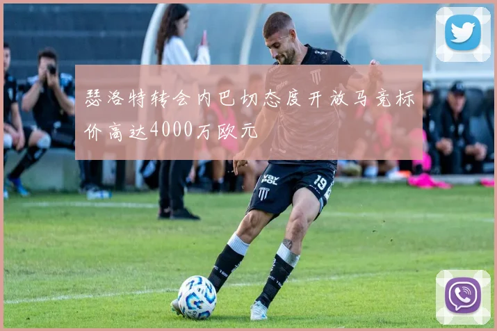 瑟洛特转会内巴切态度开放马竞标价高达4000万欧元