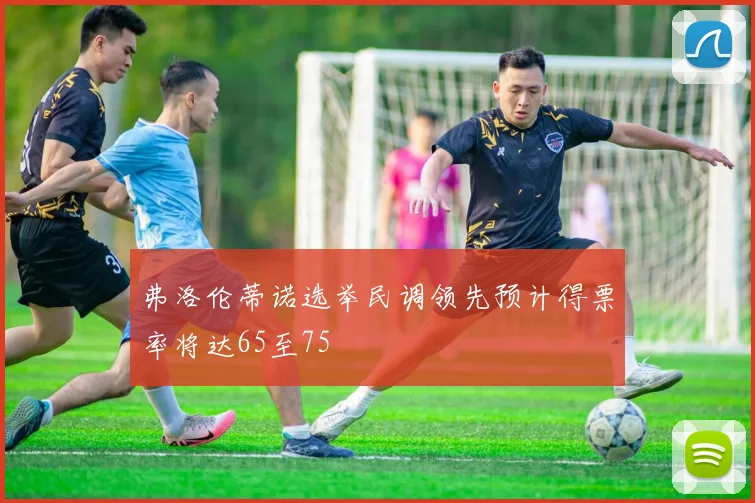 弗洛伦蒂诺选举民调领先预计得票率将达65至75