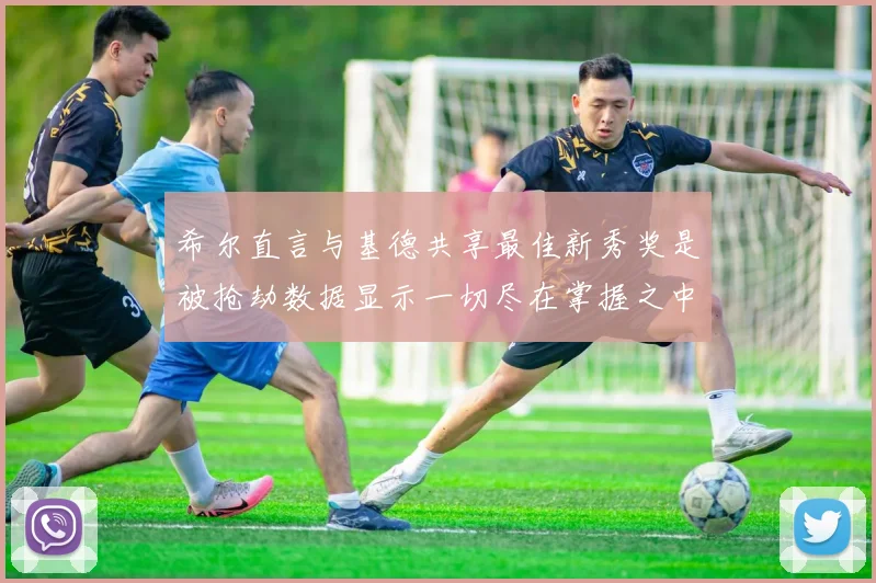 希尔直言与基德共享最佳新秀奖是被抢劫数据显示一切尽在掌握之中