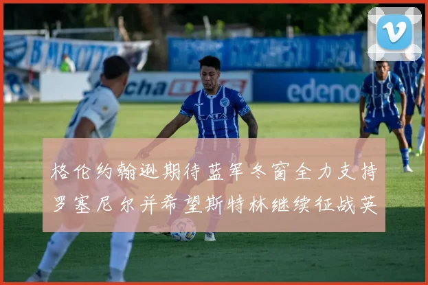 格伦约翰逊期待蓝军冬窗全力支持罗塞尼尔并希望斯特林继续征战英超