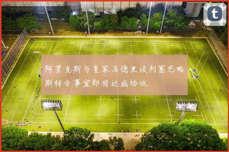 阿贾克斯与皇家马德里谈判塞巴略斯转会事宜即将达成协议