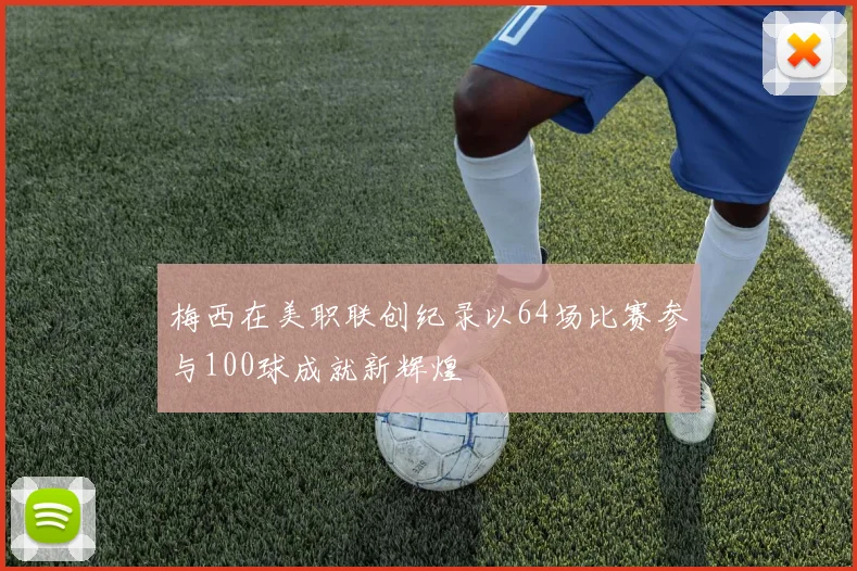 梅西在美职联创纪录以64场比赛参与100球成就新辉煌