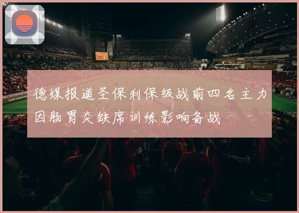 德媒报道圣保利保级战前四名主力因肠胃炎缺席训练影响备战