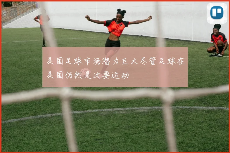 美国足球市场潜力巨大尽管足球在美国仍然是次要运动