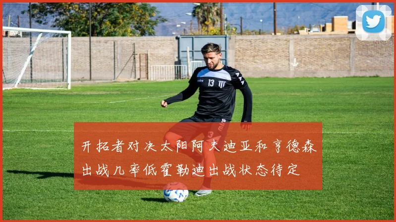 开拓者对决太阳阿夫迪亚和亨德森出战几率低霍勒迪出战状态待定