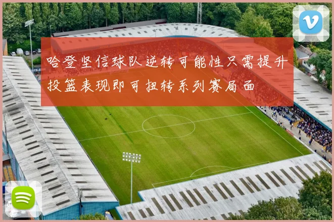 哈登坚信球队逆转可能性只需提升投篮表现即可扭转系列赛局面