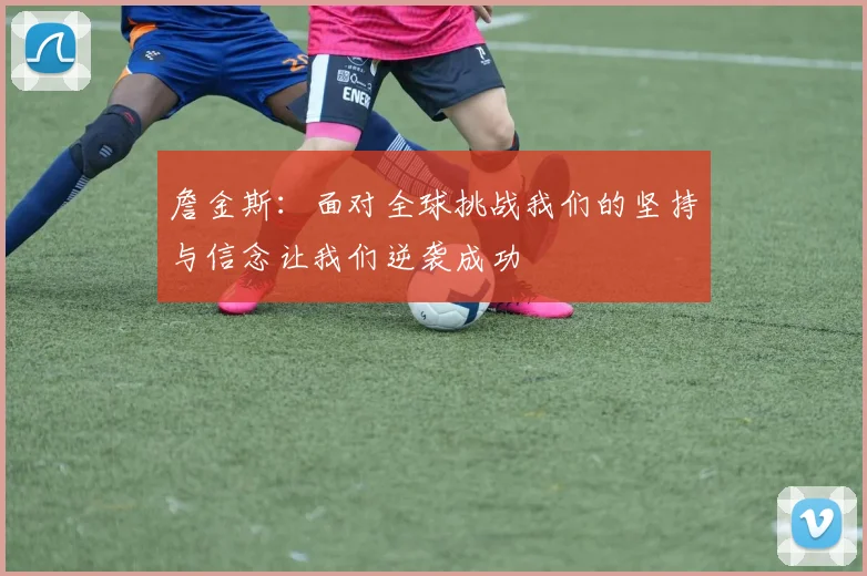 詹金斯：面对全球挑战我们的坚持与信念让我们逆袭成功