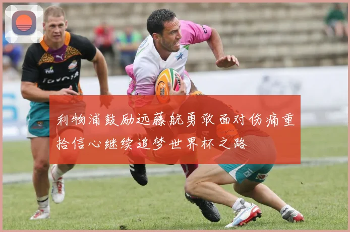 利物浦鼓励远藤航勇敢面对伤痛重拾信心继续追梦世界杯之路