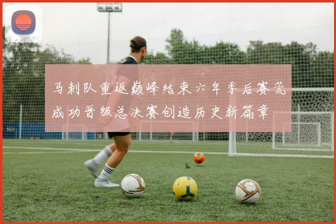 马刺队重返巅峰结束六年季后赛荒成功晋级总决赛创造历史新篇章