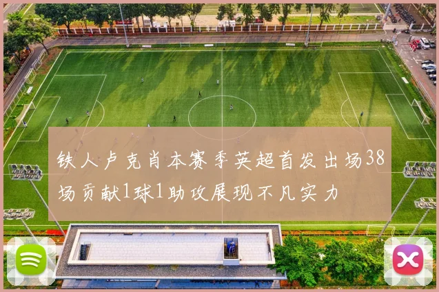 铁人卢克肖本赛季英超首发出场38场贡献1球1助攻展现不凡实力