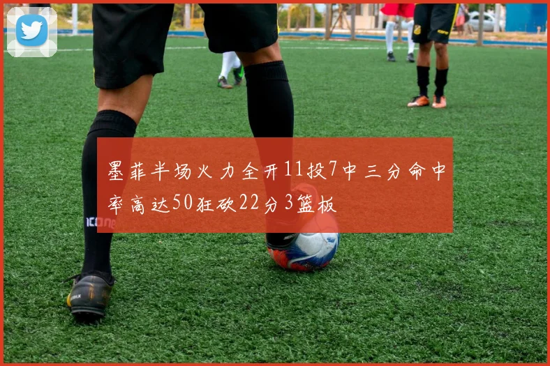 墨菲半场火力全开11投7中三分命中率高达50狂砍22分3篮板
