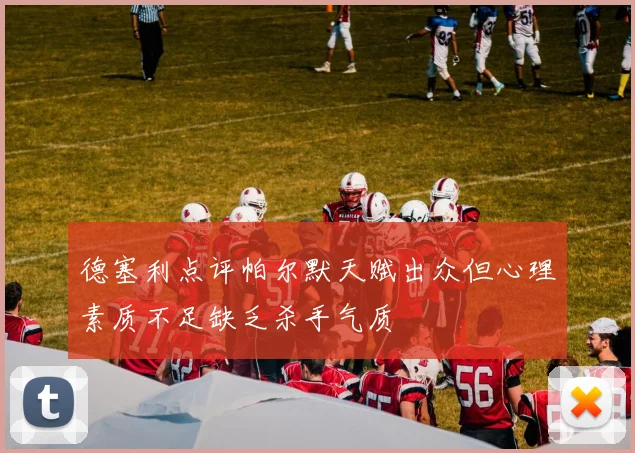 德塞利点评帕尔默天赋出众但心理素质不足缺乏杀手气质